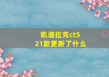 凯迪拉克ct5 21款更新了什么